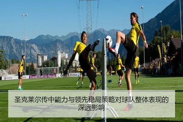 圣克莱尔传中能力与领先稳局策略对球队整体表现的深远影响 | xingkong.com